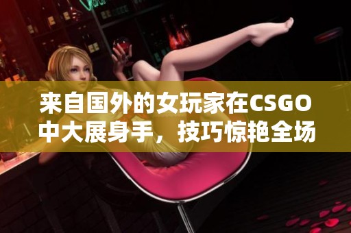 来自国外的女玩家在CSGO中大展身手，技巧惊艳全场