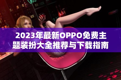 2023年最新OPPO免费主题装扮大全推荐与下载指南