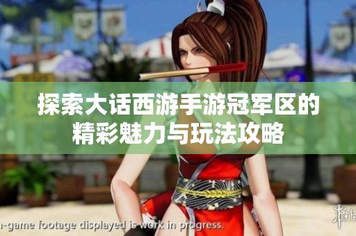 探索大话西游手游冠军区的精彩魅力与玩法攻略