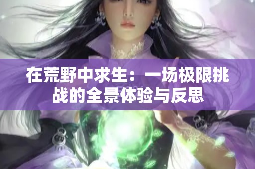 在荒野中求生：一场极限挑战的全景体验与反思