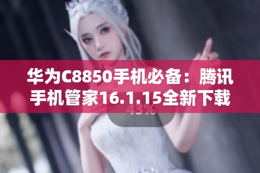 华为C8850手机必备：腾讯手机管家16.1.15全新下载指南
