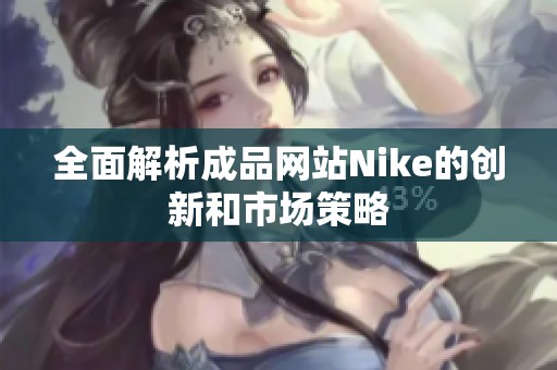 全面解析成品网站Nike的创新和市场策略