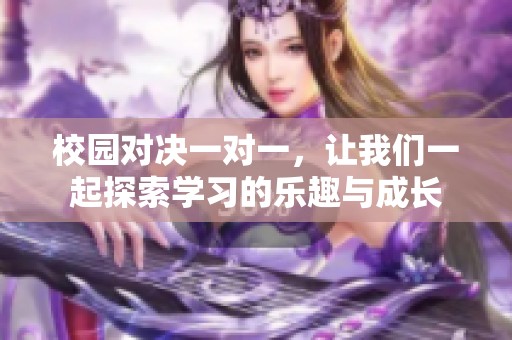 校园对决一对一，让我们一起探索学习的乐趣与成长