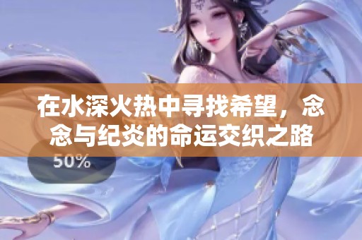 在水深火热中寻找希望，念念与纪炎的命运交织之路