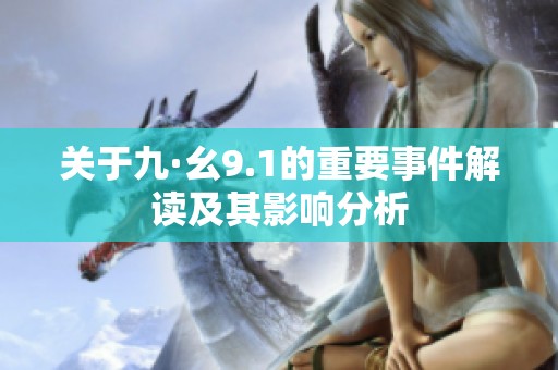 关于九·幺9.1的重要事件解读及其影响分析