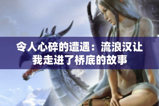 令人心碎的遭遇：流浪汉让我走进了桥底的故事