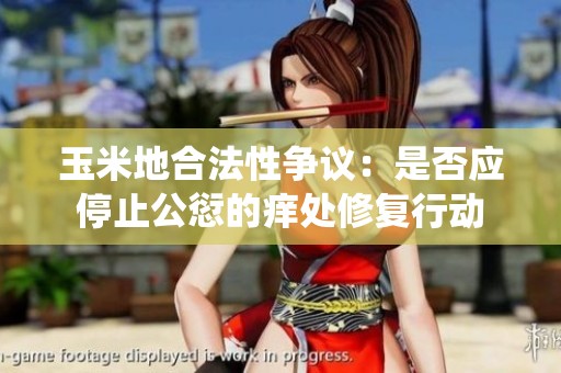 玉米地合法性争议：是否应停止公愆的痒处修复行动