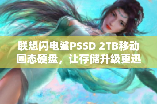 联想闪电鲨PSSD 2TB移动固态硬盘，让存储升级更迅速
