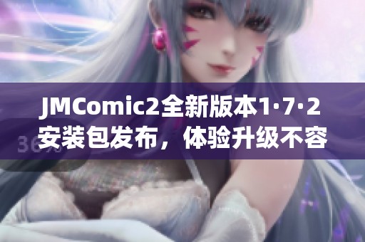 JMComic2全新版本1·7·2安装包发布，体验升级不容错过