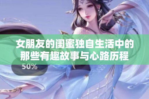 女朋友的闺蜜独自生活中的那些有趣故事与心路历程