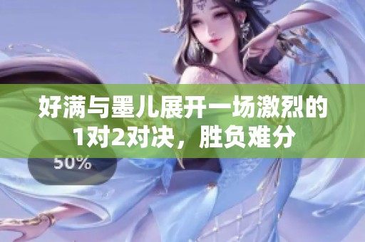 好满与墨儿展开一场激烈的1对2对决，胜负难分