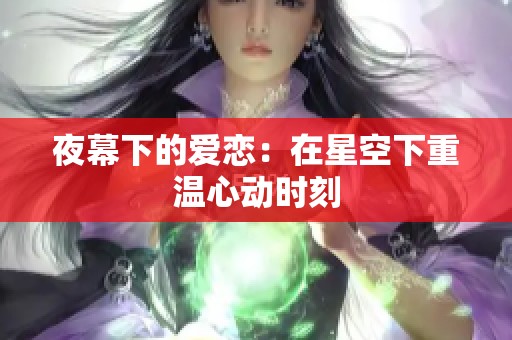 夜幕下的爱恋：在星空下重温心动时刻
