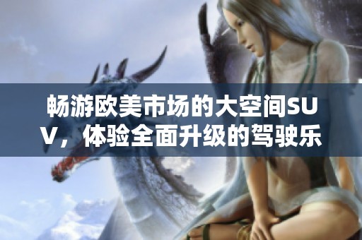 畅游欧美市场的大空间SUV，体验全面升级的驾驶乐趣