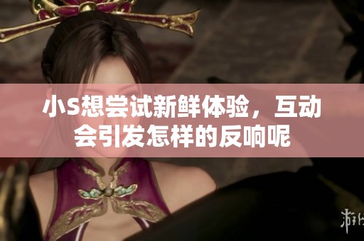 小S想尝试新鲜体验，互动会引发怎样的反响呢