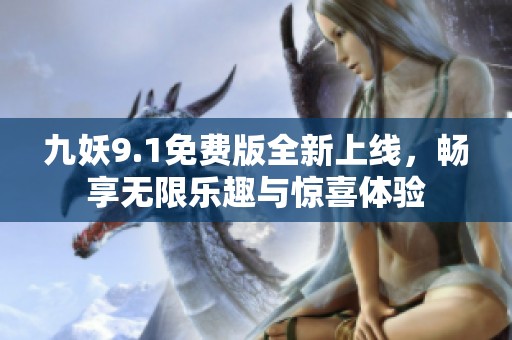 九妖9.1免费版全新上线，畅享无限乐趣与惊喜体验