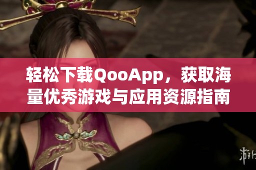 轻松下载QooApp，获取海量优秀游戏与应用资源指南