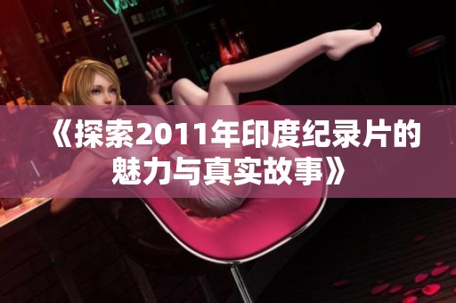 《探索2011年印度纪录片的魅力与真实故事》