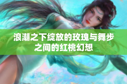 浪潮之下绽放的玫瑰与舞步之间的红桃幻想