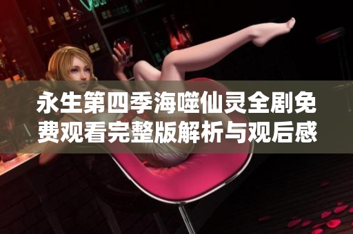 永生第四季海噬仙灵全剧免费观看完整版解析与观后感