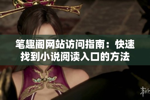 笔趣阁网站访问指南：快速找到小说阅读入口的方法
