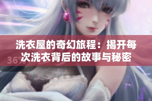 洗衣屋的奇幻旅程：揭开每次洗衣背后的故事与秘密