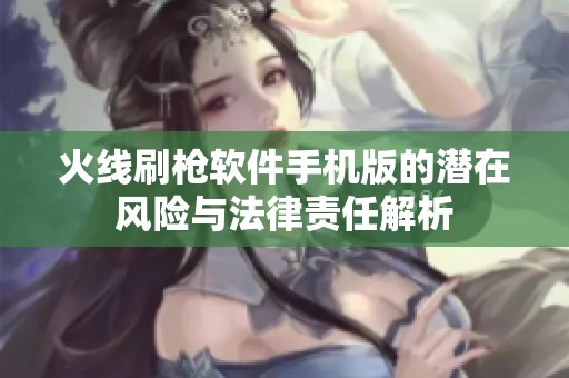 火线刷枪软件手机版的潜在风险与法律责任解析