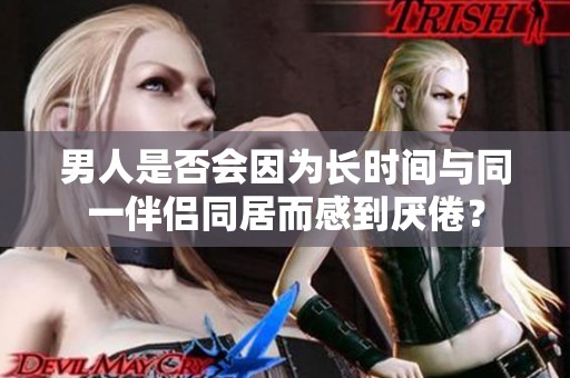 男人是否会因为长时间与同一伴侣同居而感到厌倦？