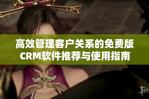 高效管理客户关系的免费版CRM软件推荐与使用指南