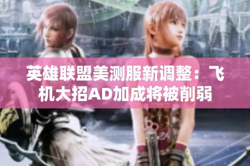 英雄联盟美测服新调整：飞机大招AD加成将被削弱