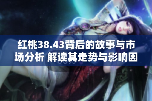 红桃38.43背后的故事与市场分析 解读其走势与影响因素