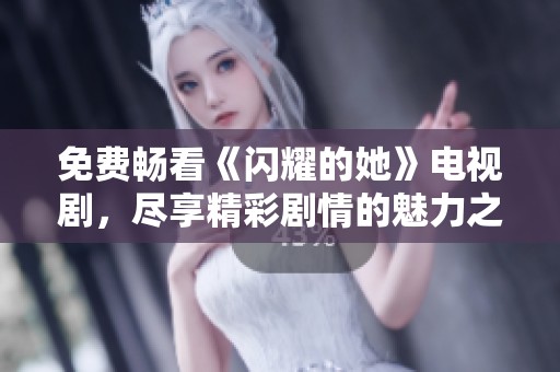 免费畅看《闪耀的她》电视剧，尽享精彩剧情的魅力之旅