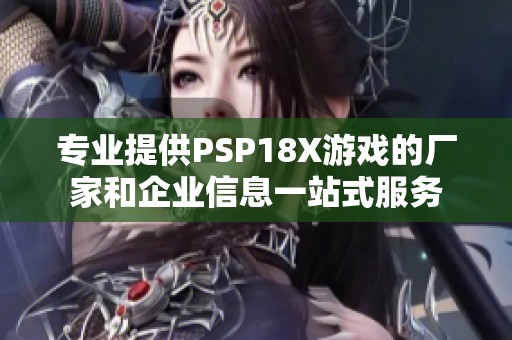 专业提供PSP18X游戏的厂家和企业信息一站式服务