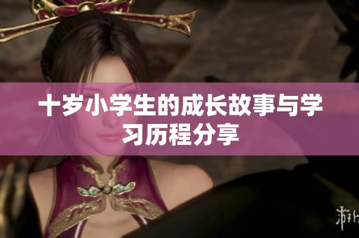 十岁小学生的成长故事与学习历程分享