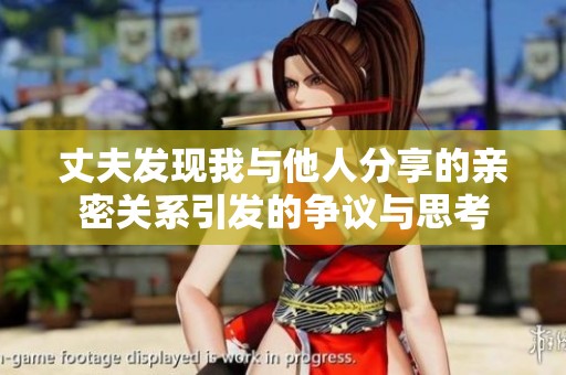 丈夫发现我与他人分享的亲密关系引发的争议与思考