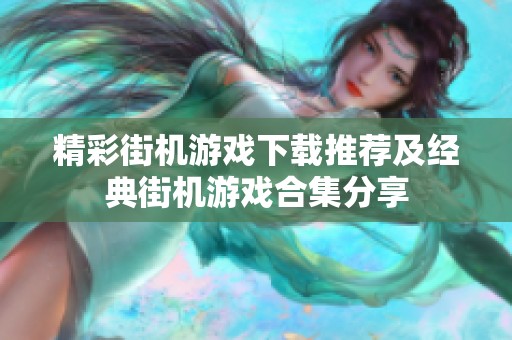 精彩街机游戏下载推荐及经典街机游戏合集分享