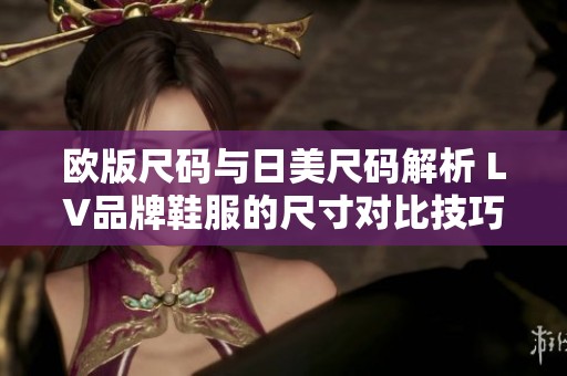 欧版尺码与日美尺码解析 LV品牌鞋服的尺寸对比技巧