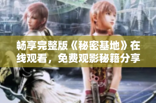 畅享完整版《秘密基地》在线观看，免费观影秘籍分享
