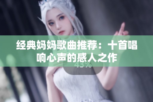 经典妈妈歌曲推荐：十首唱响心声的感人之作