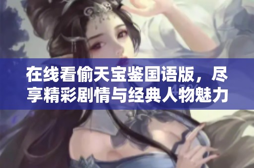在线看偷天宝鉴国语版，尽享精彩剧情与经典人物魅力