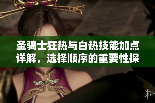 圣骑士狂热与白热技能加点详解，选择顺序的重要性探讨