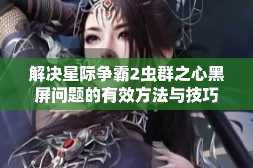 解决星际争霸2虫群之心黑屏问题的有效方法与技巧