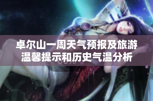 卓尔山一周天气预报及旅游温馨提示和历史气温分析