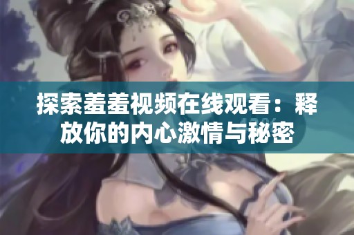 探索羞羞视频在线观看：释放你的内心激情与秘密