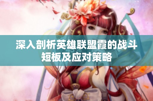 深入剖析英雄联盟霞的战斗短板及应对策略