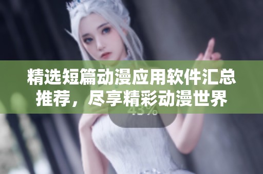 精选短篇动漫应用软件汇总推荐，尽享精彩动漫世界