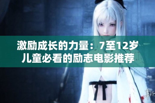 激励成长的力量：7至12岁儿童必看的励志电影推荐