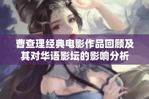 曹查理经典电影作品回顾及其对华语影坛的影响分析