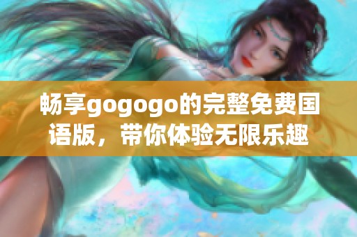 畅享gogogo的完整免费国语版，带你体验无限乐趣