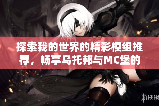 探索我的世界的精彩模组推荐，畅享乌托邦与MC堡的无限乐趣