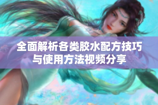 全面解析各类胶水配方技巧与使用方法视频分享